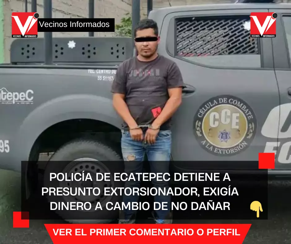 Policía de Ecatepec detiene a presunto extorsionador, exigía dinero a cambio de no dañar a una familia