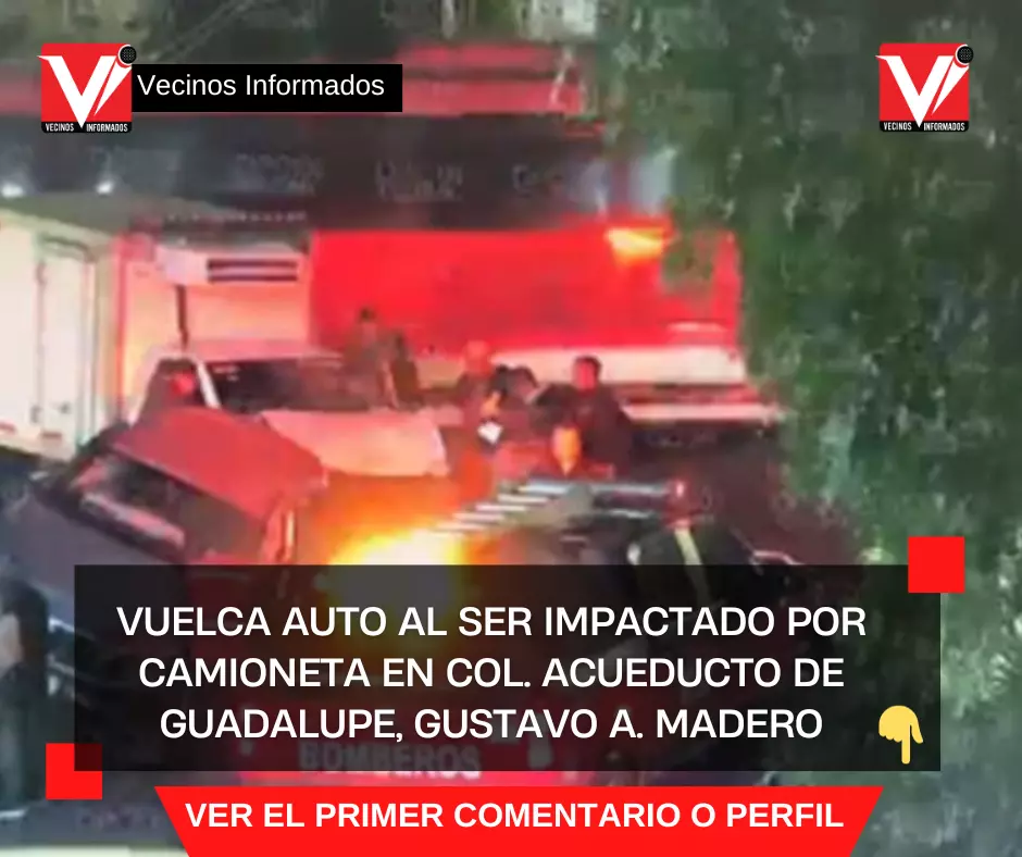 Vuelca auto al ser impactado por camioneta en Col. Acueducto de Guadalupe, Gustavo A. Madero