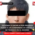 Detienen a Oscar N por prender fuego a un compañero en escuela de Texcoco en el EDOMEX