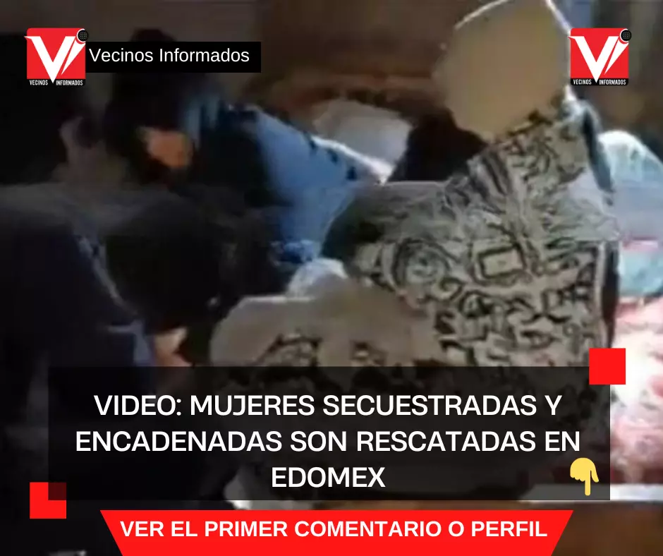 VIDEO: Mujeres secuestradas y encadenadas son rescatadas en Edomex