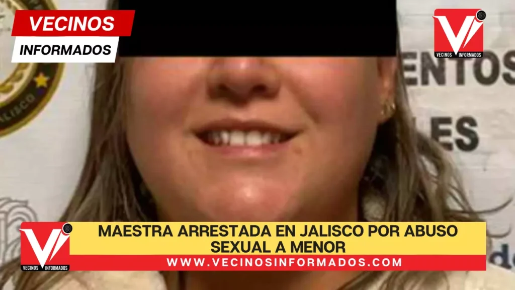 Maestra arrestada en Jalisco por abuso sexual a menor