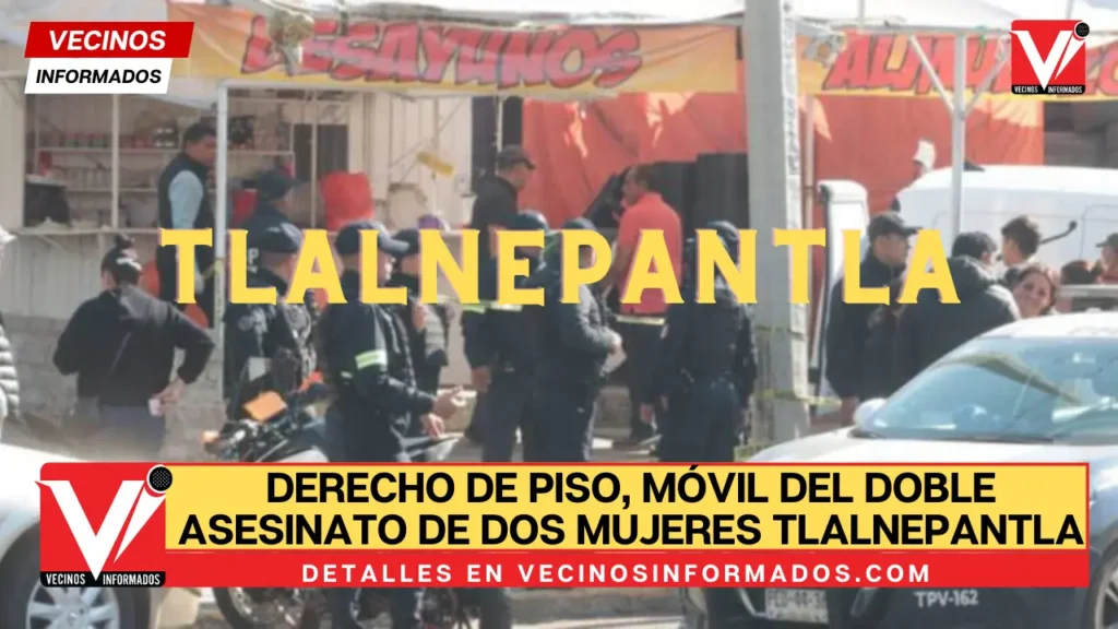 Derecho de piso, móvil del doble asesinato de dos mujeres en San Juan Ixhuatepec