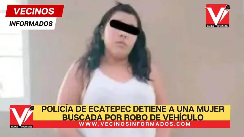 Policía de Ecatepec detiene a una mujer buscada por robo de vehículo con violenci