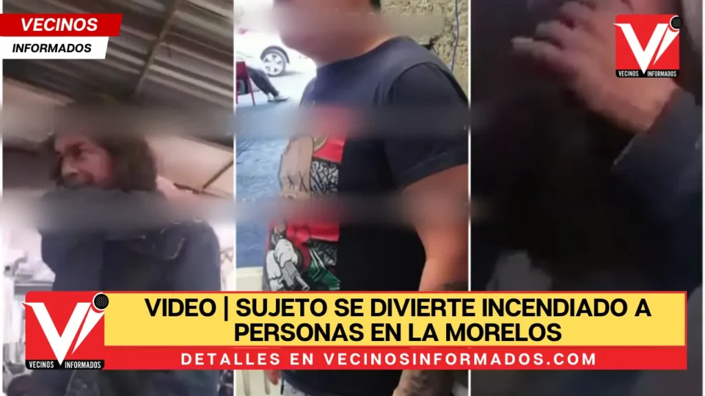 VIDEO | Sujeto se divierte incendiado a personas en La Morelos