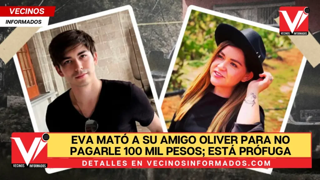 Eva mató a su amigo Oliver para no pagarle 100 mil pesos; está prófuga