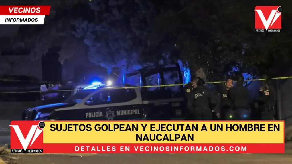 Riña mortal: sujetos golpean y ejecutan a un hombre en Naucalpan