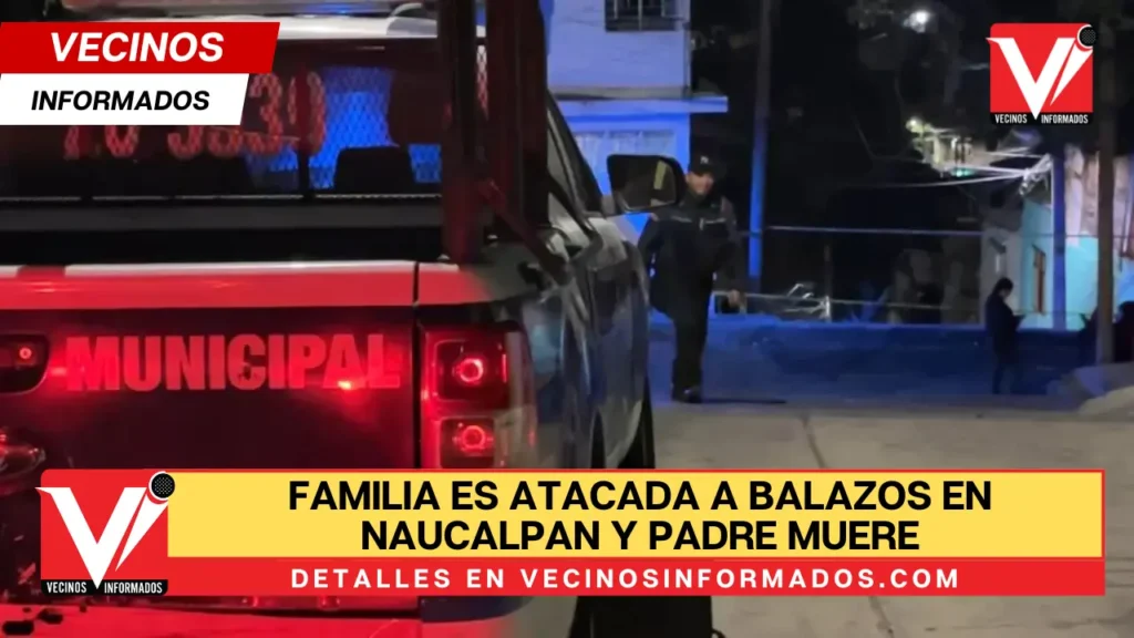 Familia es atacada a balazos en Naucalpan y padre muere