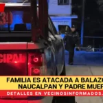 Familia es atacada a balazos en Naucalpan y padre muere