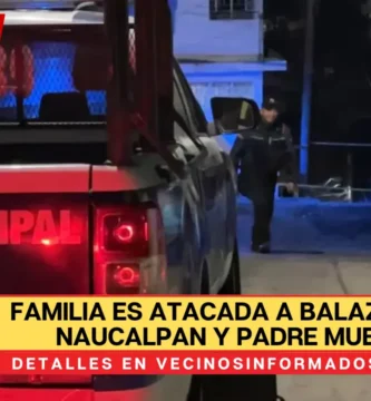 Familia es atacada a balazos en Naucalpan y padre muere