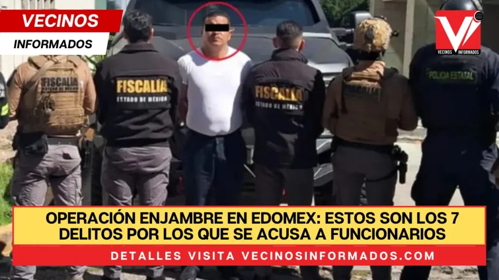 Operación Enjambre en Edomex: estos son los 7 delitos por los que se acusa a funcionarios