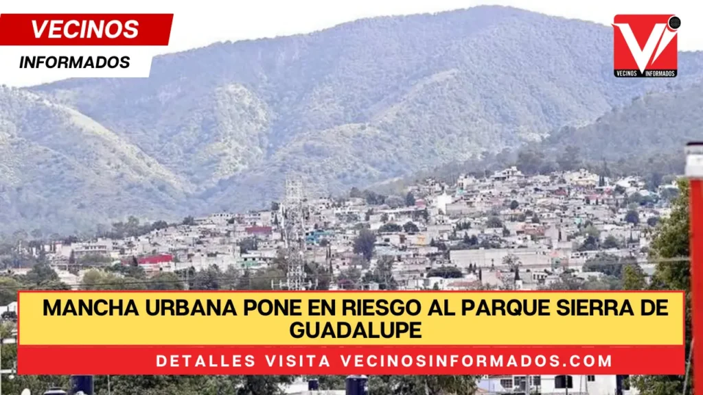 Mancha urbana pone en riesgo al Parque Sierra de Guadalupe