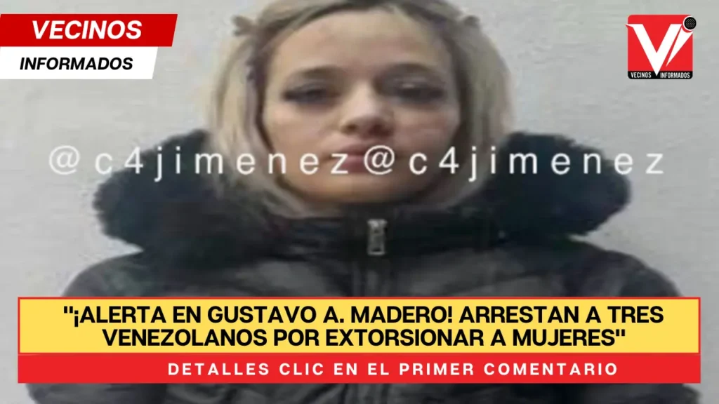 Arrestan a tres personas venezolanas por extorsionar mujeres en la Gustavo A. Madero