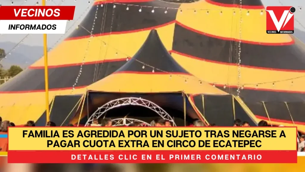 Familia es agredida por un sujeto tras negarse a pagar cuota extra en circo de Ecatepec