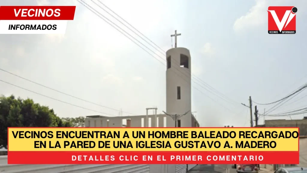 Vecinos encuentran a un hombre baleado recargado en la pared de una Iglesia de Cuautepec en Gustavo A. Madero