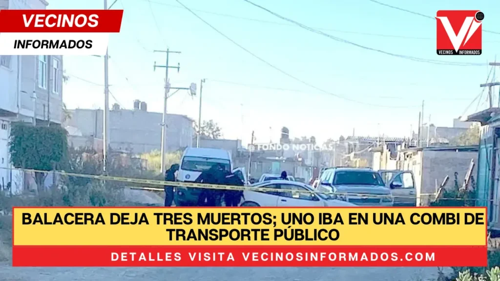 Balacera deja tres muertos; uno iba en una combi de transporte público