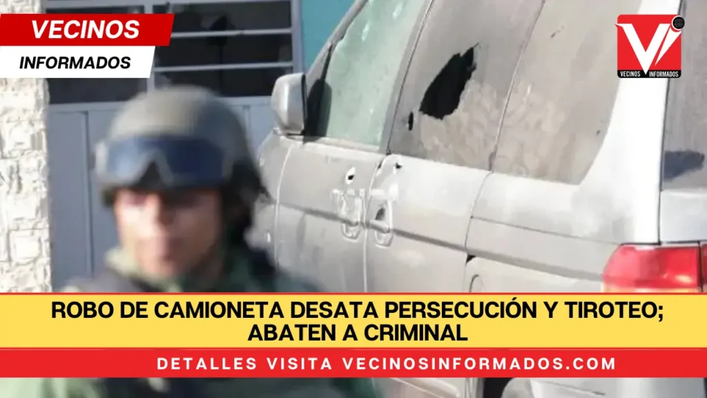 Robo de camioneta desata persecución y tiroteo; abaten a criminal