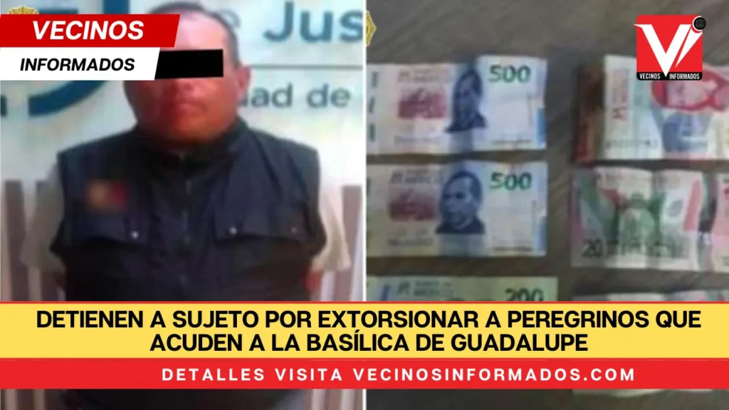 Detienen a sujeto por extorsionar a peregrinos que acuden a la Basílica de Guadalupe