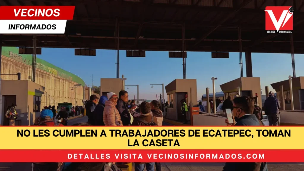 No les cumplen a trabajadores de Ecatepec, toman la caseta