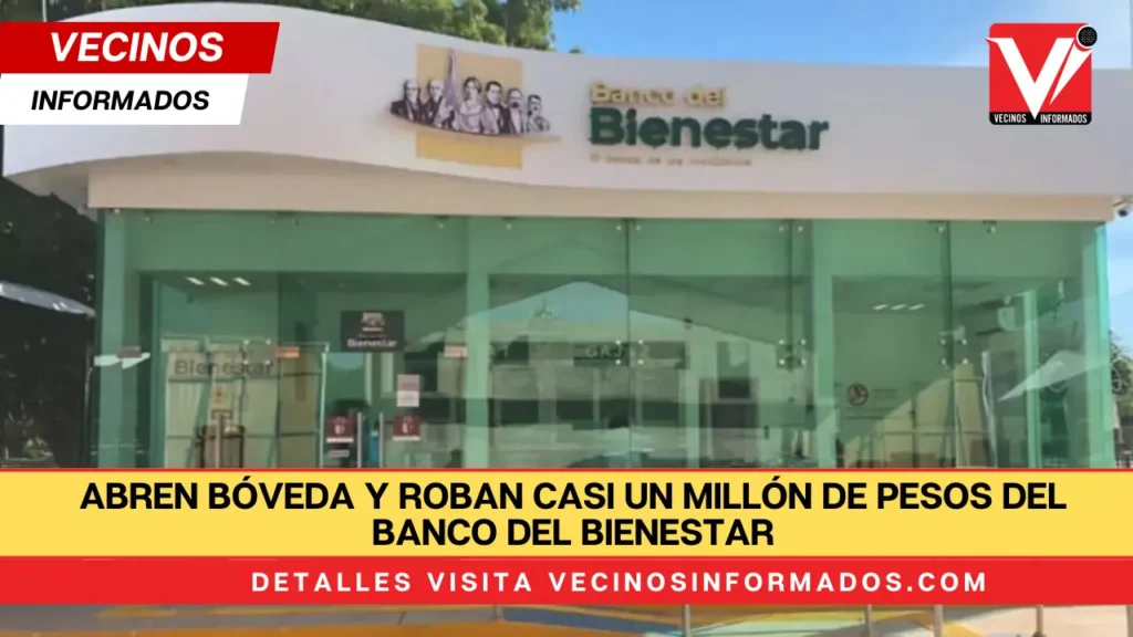 Abren bóveda y roban casi un millón de pesos del Banco del Bienestar; así avanza la investigación