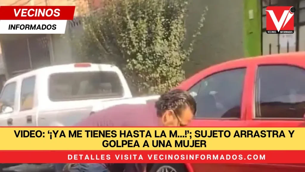 VIDEO: ‘¡Ya me tienes hasta la m…!’; sujeto arrastra y golpea a una mujer