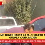 VIDEO: ‘¡Ya me tienes hasta la m…!’; sujeto arrastra y golpea a una mujer