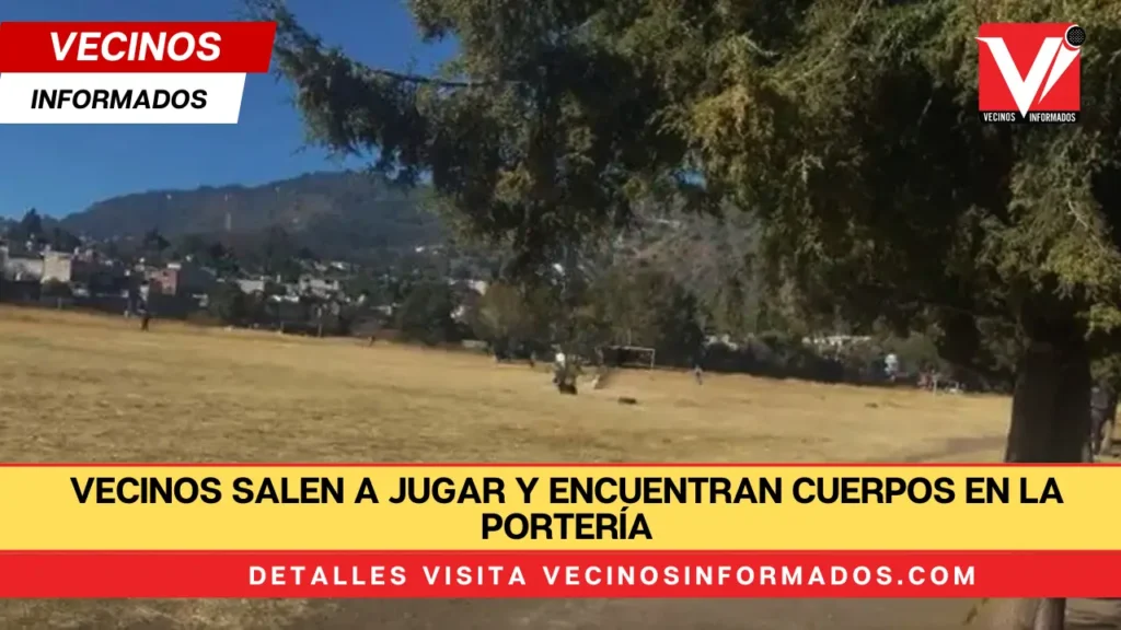Vecinos salen a jugar y encuentran cuerpos en la portería