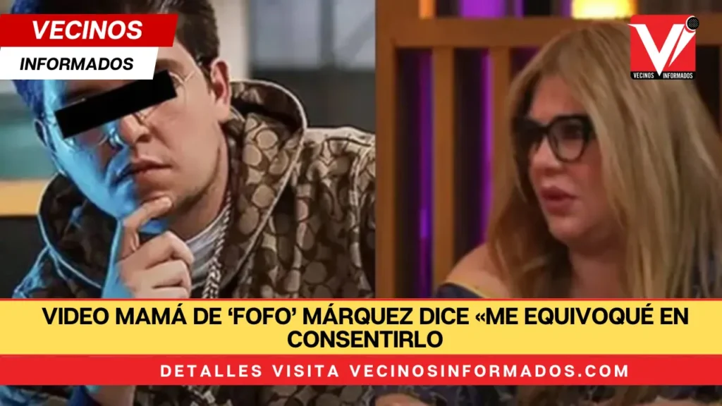 VIDEO Mamá de ‘Fofo’ Márquez dice «me equivoqué en consentirlo»