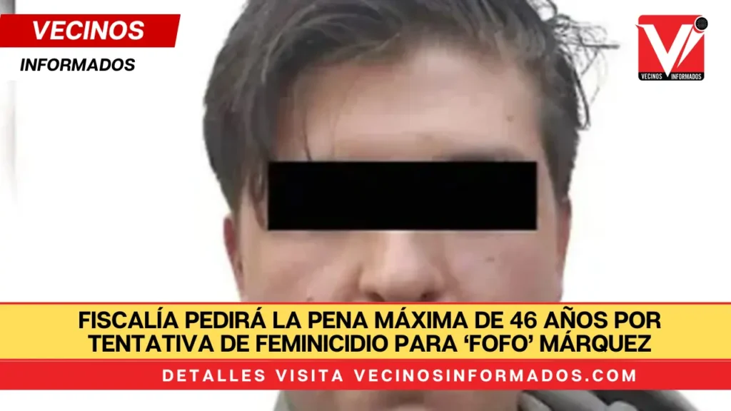 Fiscalía pedirá la pena máxima de 46 años por tentativa de feminicidio para ‘Fofo’ Márquez