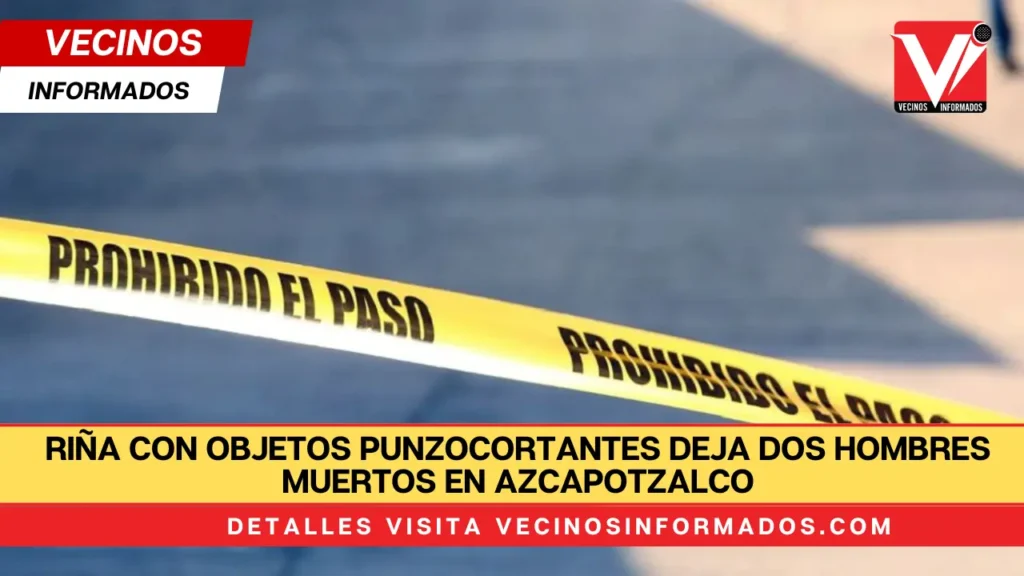 Riña con objetos punzocortantes deja dos hombres muertos en Azcapotzalco