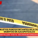 Riña con objetos punzocortantes deja dos hombres muertos en Azcapotzalco