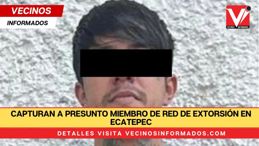 Capturan a presunto miembro de red de extorsión en Ecatepec