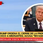 Donald Trump ordena el cierre de la frontera con México a migrantes; acusa "invasión"