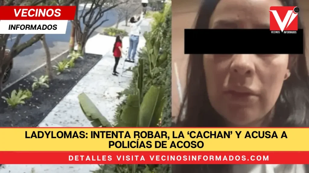 LadyLomas: Intenta robar, la ‘cachan’ y acusa a policías de acoso