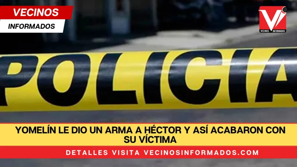 Yomelín le dio un arma a Héctor y así acabaron con su víctima