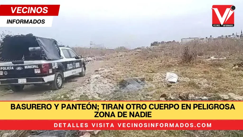 Basurero y panteón; tiran otro cuerpo en peligrosa zona de nadie