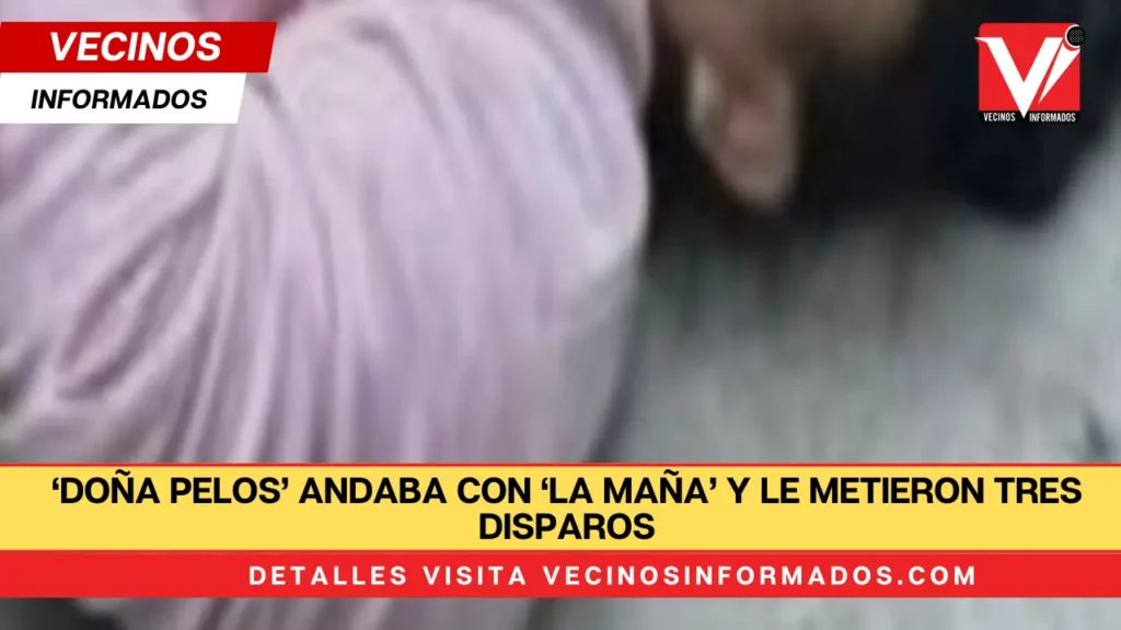 ‘Doña Pelos’ andaba con ‘la maña’ y le metieron tres disparos