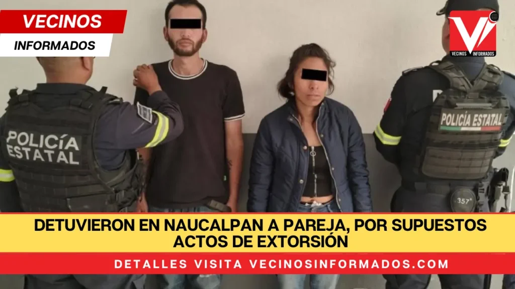 Detuvieron en Naucalpan a pareja, por supuestos actos de extorsión