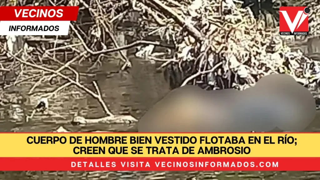 Cuerpo de hombre bien vestido flotaba en el río; creen que se trata de Ambrosio