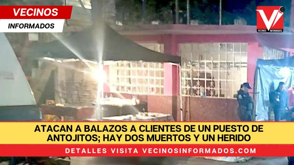 Atacan a balazos a clientes de un puesto de antojitos; hay dos muertos y un herido