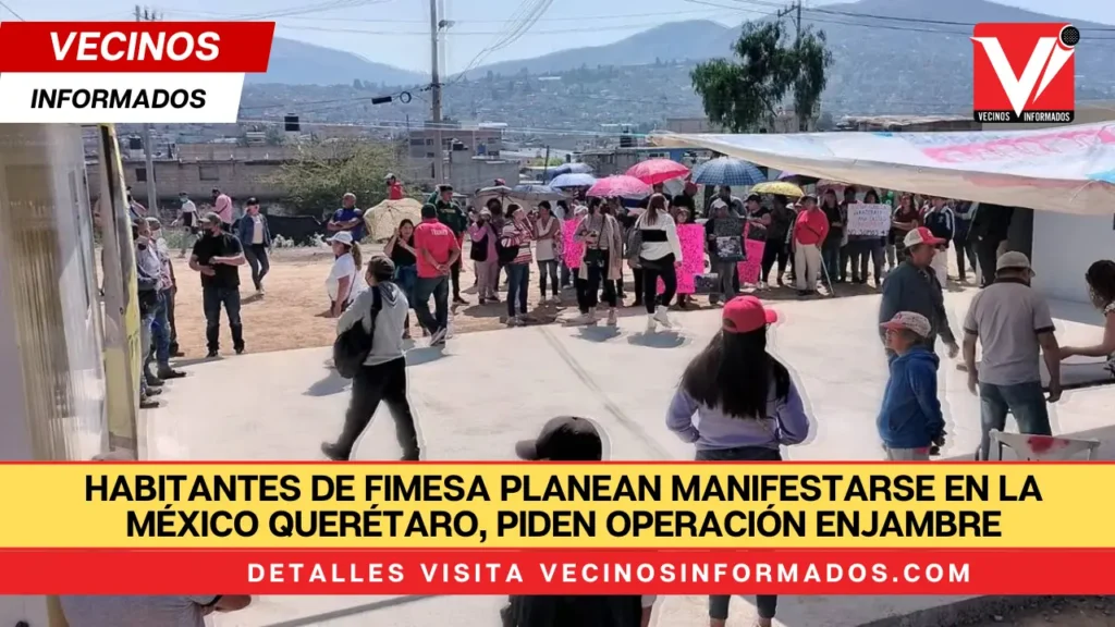 Habitantes de Fimesa planean manifestarse en la México Querétaro, piden Operación Enjambre