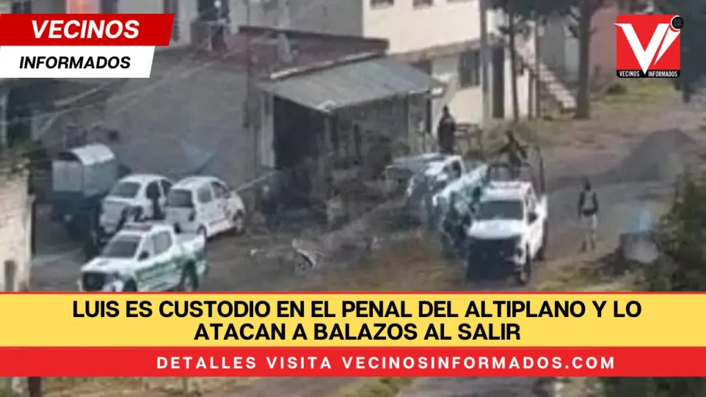 Luis es custodio en el penal del Altiplano y lo atacan a balazos al salir