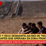 México y EEUU desmantelan red de tráfico de migrantes que operaba en zona fronteriza