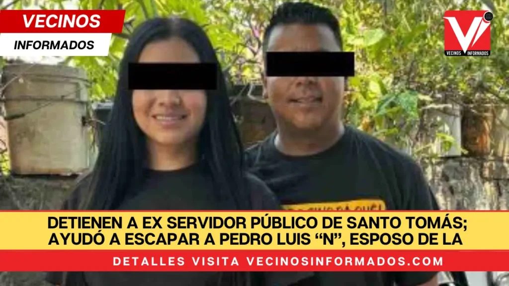 Detienen a ex servidor público de Santo Tomás; ayudó a escapar a Pedro Luis “N”, esposo de la exalcaldesa