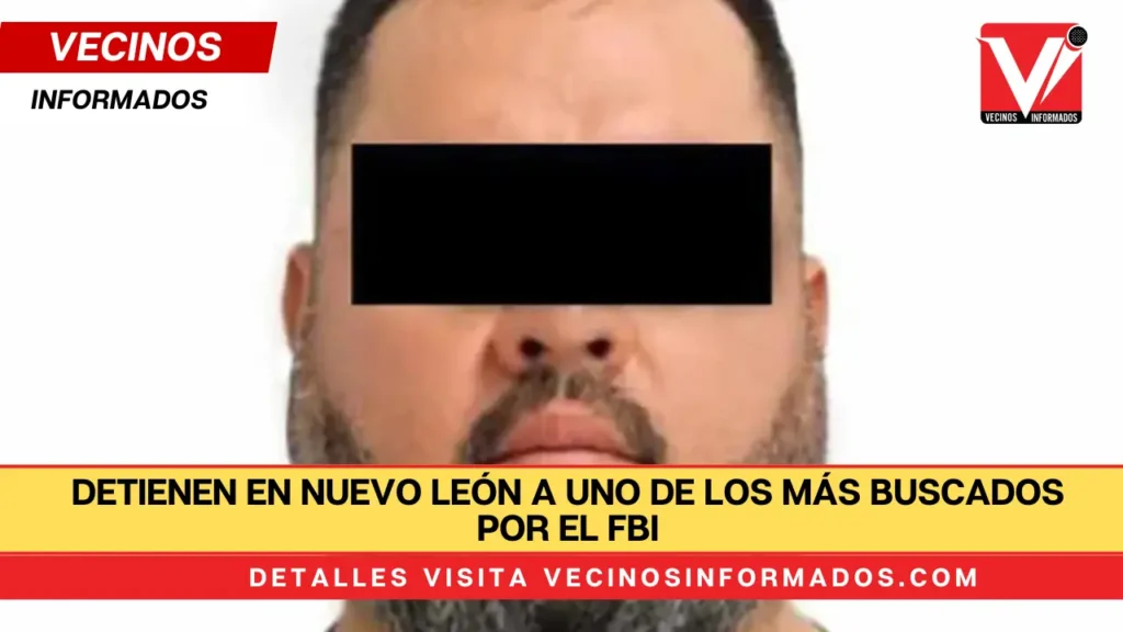 Detienen en Nuevo León a uno de los más buscados por el FBI