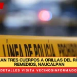 Localizan tres cuerpos a orillas del Río de los Remedios, Naucalpan