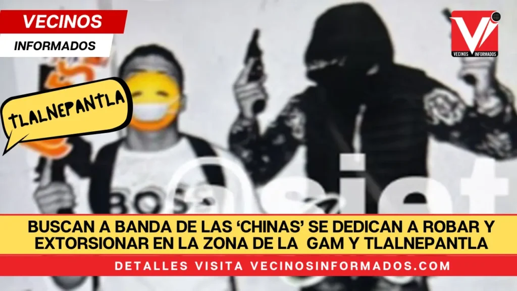 Buscan a banda de las ‘Chinas’ se dedican a robar y extorsionar en la Gustavo A. Madero y en San Juan Ixhuatepec.