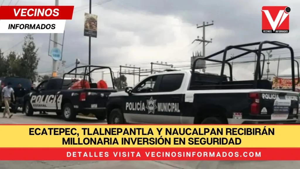 Ecatepec, Tlalnepantla y Naucalpan recibirán millonaria inversión en seguridad