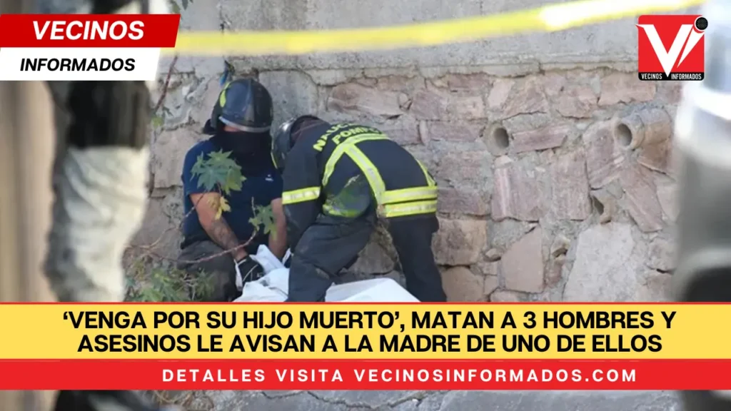 ‘Venga por su hijo muerto’, matan a 3 hombres y asesinos le avisan a la madre de uno de ellos