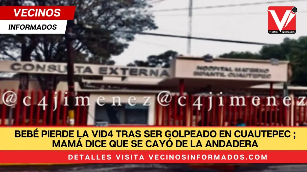 Bebé pierde la vida tras ser golpeado en Cuautepec Gustavo A. Madero; mamá dice que se cayó de la andadera