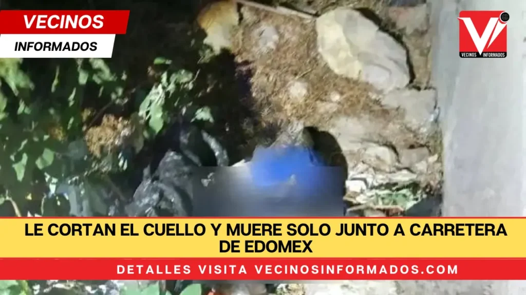 Le cortan el cuello y muere solo junto a carretera de Edomex